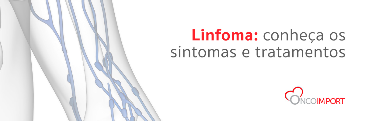 Linfoma Conheça Os Sintomas E Tratamentos Onco Import Itajaí 47 3045 7124 5278